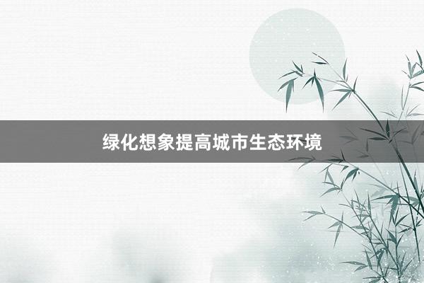 绿化想象提高城市生态环境